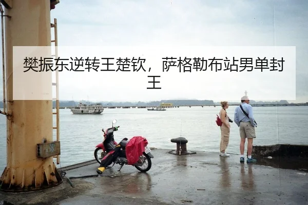 樊振东逆转王楚钦，萨格勒布站男单封王